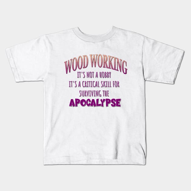 Wood Working: It's Not a Hobby - It's a Critical Skill for Surviving the Apocalypse Kids T-Shirt by Naves